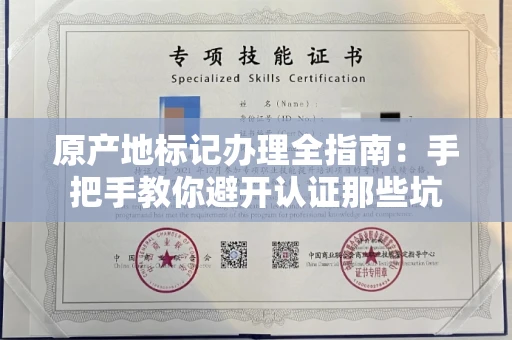 全国原产地标记办理全指南：手把手教你避开认证那些坑